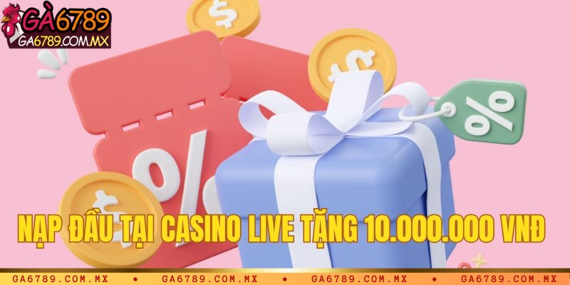 Chương trình nạp đầu tại Live Casino tặng 10.000.000 VNĐ