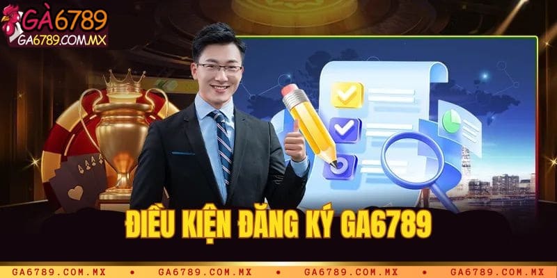 Điều kiện cần biết khi đăng ký Ga6789
