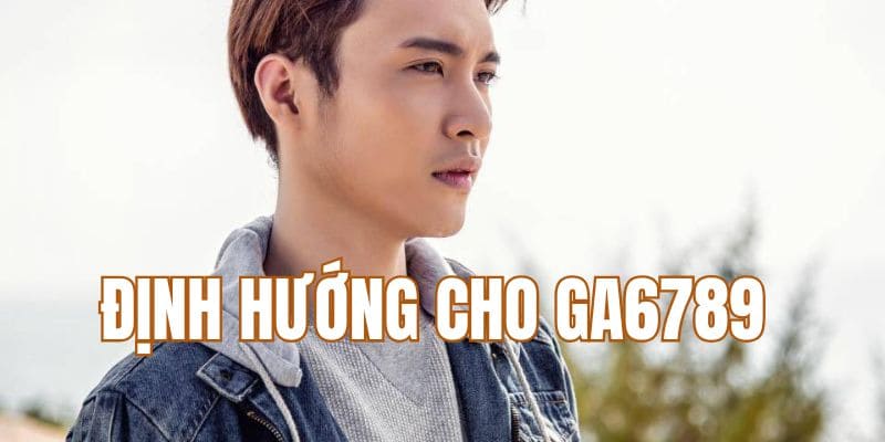 Định hướng của Tùng Gà cho Ga6789