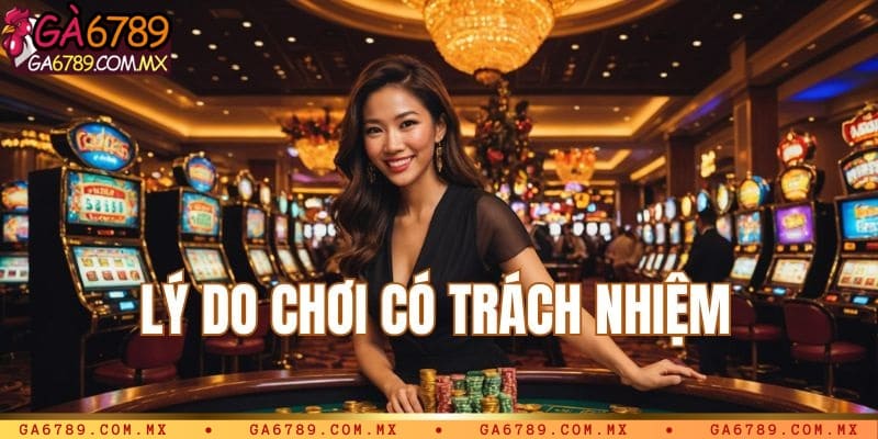 Lý do thành viên tham gia Ga6789 chơi có trách nhiệm