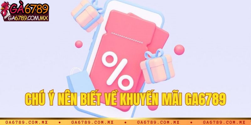 Một số chú ý nên biết về khuyến mãi Ga6789